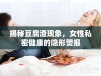 揭秘豆腐渣現(xiàn)象，女性私密健康的隱形警報(bào)