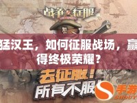 猛漢王，如何征服戰(zhàn)場(chǎng)，贏得終極榮耀？