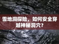 雪地洞探險，如何安全穿越神秘洞穴？