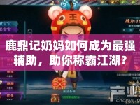鹿鼎記奶媽如何成為最強(qiáng)輔助，助你稱霸江湖？