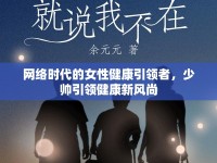 網(wǎng)絡時代的女性健康引領者，少帥引領健康新風尚