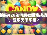 糖果428如何解鎖甜蜜挑戰(zhàn)，贏取無限樂趣？