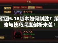 軍團(tuán)5.16版本如何制勝？策略與技巧深度剖析來(lái)襲！