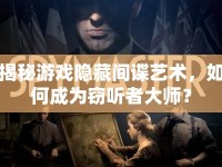 揭秘游戲隱藏間諜藝術(shù)，如何成為竊聽者大師？
