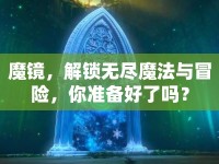 魔鏡，解鎖無盡魔法與冒險，你準(zhǔn)備好了嗎？