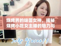 燒烤界的味蕾女神，揭秘?zé)拘〕耘鞑サ镊攘εc幕后故事