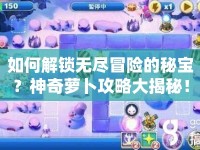 如何解鎖無盡冒險的秘寶？神奇蘿卜攻略大揭秘！