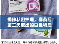 揭秘私密護理，塞藥后第二天流出的白色物質(zhì)及其微妙變化