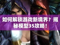 如何解鎖游戲新境界？揭秘模型35攻略！