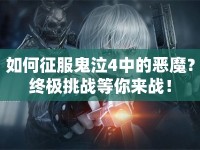 如何征服鬼泣4中的惡魔？終極挑戰(zhàn)等你來(lái)戰(zhàn)！