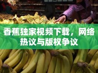 香蕉獨(dú)家視頻下載，網(wǎng)絡(luò)熱議與版權(quán)爭(zhēng)議