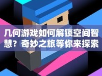 幾何游戲如何解鎖空間智慧？奇妙之旅等你來探索！