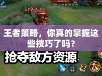 王者策略，你真的掌握這些技巧了嗎？