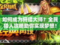 如何成為狩獵大師？全民獵人攻略助你實(shí)現(xiàn)夢想！