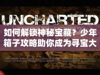 如何解鎖神秘寶藏？少年箱子攻略助你成為尋寶大師！