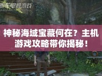 神秘海域?qū)毑睾卧?？主機游戲攻略帶你揭秘！