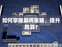 如何掌握麻將策略，提升勝算？