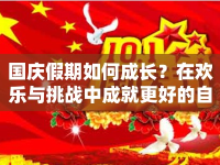 國慶假期如何成長？在歡樂與挑戰(zhàn)中成就更好的自己！