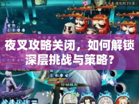 夜叉攻略關(guān)閉，如何解鎖深層挑戰(zhàn)與策略？