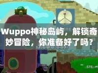 Wuppo神秘島嶼，解鎖奇妙冒險，你準備好了嗎？
