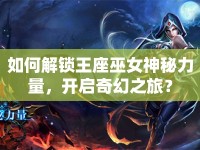 如何解鎖王座巫女神秘力量，開啟奇幻之旅？