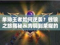 單排王者如何逆襲？獨狼之旅揭秘從青銅到榮耀的秘訣！