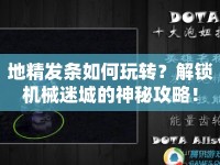 地精發(fā)條如何玩轉(zhuǎn)？解鎖機械迷城的神秘攻略！