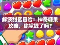 解鎖甜蜜冒險(xiǎn)！神奇糖果攻略，你掌握了嗎？