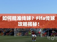 如何精準傳球？Fifa傳球攻略揭秘！