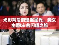 光影背后的璀璨星光，美女主播bir的閃耀之旅