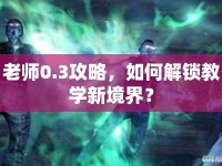 老師0.3攻略，如何解鎖教學(xué)新境界？