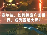 塞爾達(dá)，如何探索廣闊世界，成為冒險(xiǎn)大師？