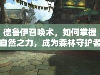 德魯伊召喚術(shù)，如何掌握自然之力，成為森林守護(hù)者？