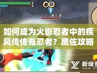 如何成為火影忍者中的疾風傳傳奇忍者？鷹佐攻略助你掌握核心技巧！