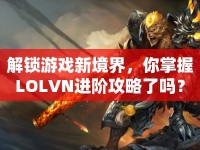 解鎖游戲新境界，你掌握LOLVN進階攻略了嗎？