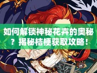 如何解鎖神秘花卉的奧秘？揭秘桔梗獲取攻略！