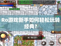 Ro游戲新手如何輕松玩轉(zhuǎn)經(jīng)典？