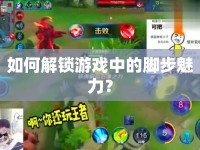 如何解鎖游戲中的腳步魅力？