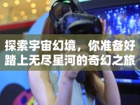 探索宇宙幻境，你準(zhǔn)備好踏上無盡星河的奇幻之旅了嗎？