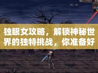 獨(dú)眼女攻略，解鎖神秘世界的獨(dú)特挑戰(zhàn)，你準(zhǔn)備好了嗎？
