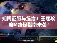 如何征服與統(tǒng)治？王座攻略M終極指南來襲！