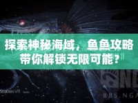 探索神秘海域，魚魚攻略帶你解鎖無限可能？