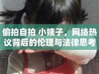 偷拍自拍 小姨子，網(wǎng)絡熱議背后的倫理與法律思考