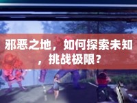 邪惡之地，如何探索未知，挑戰(zhàn)極限？