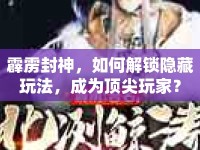 霹靂封神，如何解鎖隱藏玩法，成為頂尖玩家？