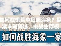 如何在饑荒中征服海象？探索未知海域，挑戰(zhàn)生存極限！