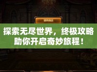 探索無(wú)盡世界，終極攻略助你開(kāi)啟奇妙旅程！