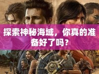 探索神秘海域，你真的準(zhǔn)備好了嗎？