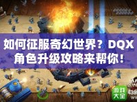 如何征服奇幻世界？DQX角色升級(jí)攻略來幫你！