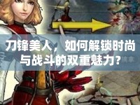 刀鋒美人，如何解鎖時(shí)尚與戰(zhàn)斗的雙重魅力？